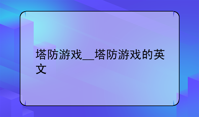 塔防游戏__塔防游戏的英文