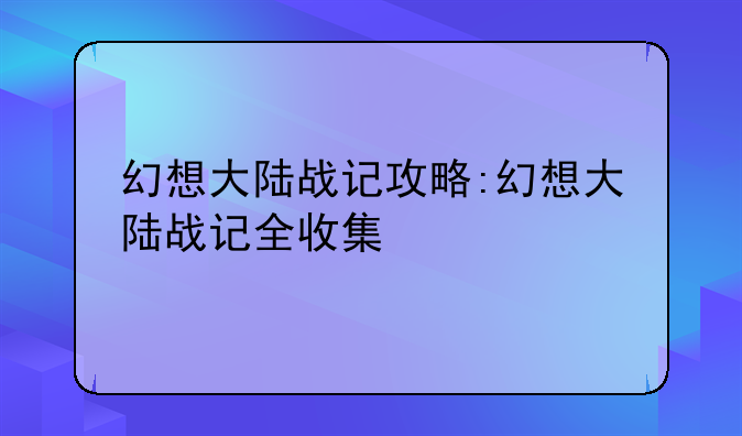 幻想大陆战记攻略:幻想大陆战记全收集