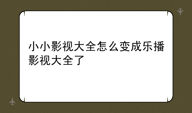 小小影视大全怎么变成乐播影视大全了