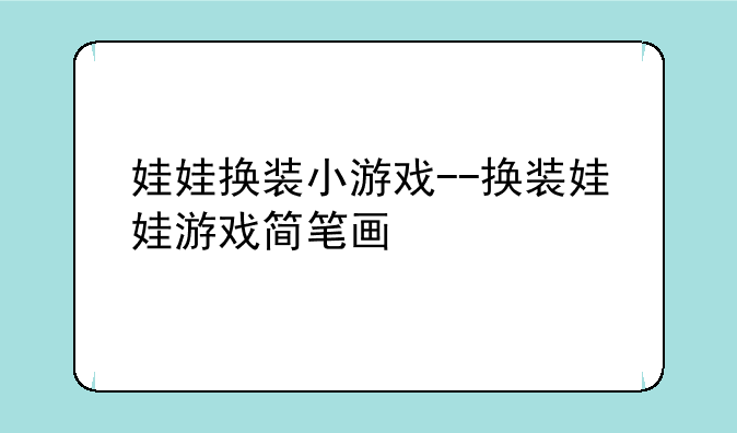 娃娃换装小游戏--换装娃娃游戏简笔画