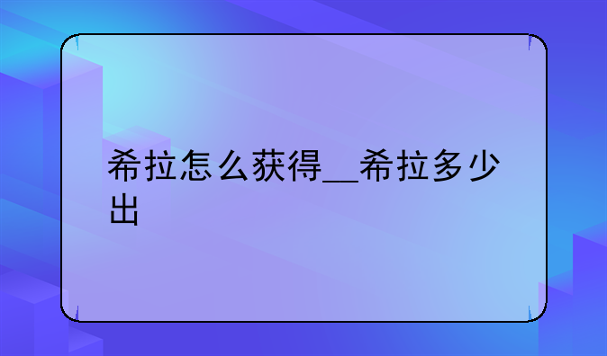 希拉怎么获得__希拉多少出
