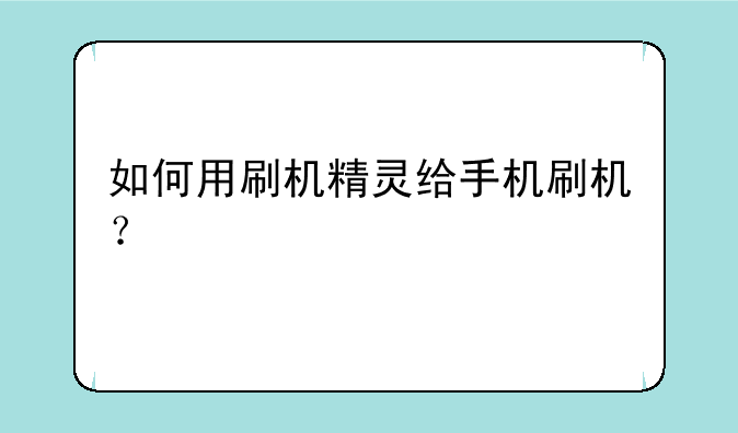 如何用刷机精灵给手机刷机？