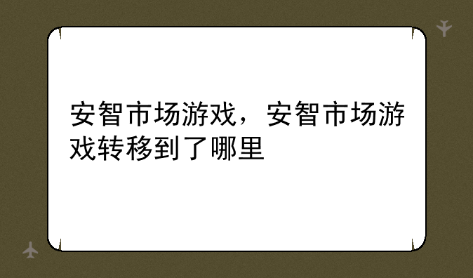 安智市场游戏，安智市场游戏转移到了哪里