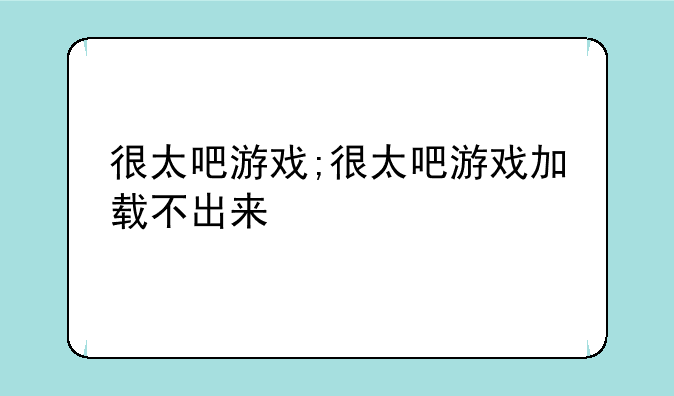 很太吧游戏;很太吧游戏加载不出来