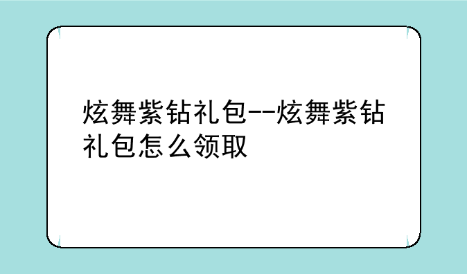 炫舞紫钻礼包--炫舞紫钻礼包怎么领取