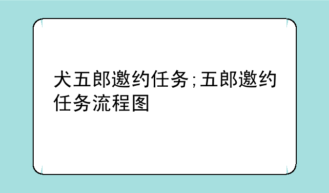 犬五郎邀约任务;五郎邀约任务流程图
