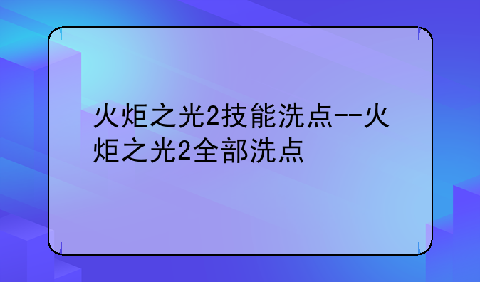 火炬之光2技能洗点--火炬之光2全部洗点