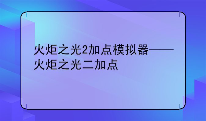 火炬之光2加点模拟器——火炬之光二加点