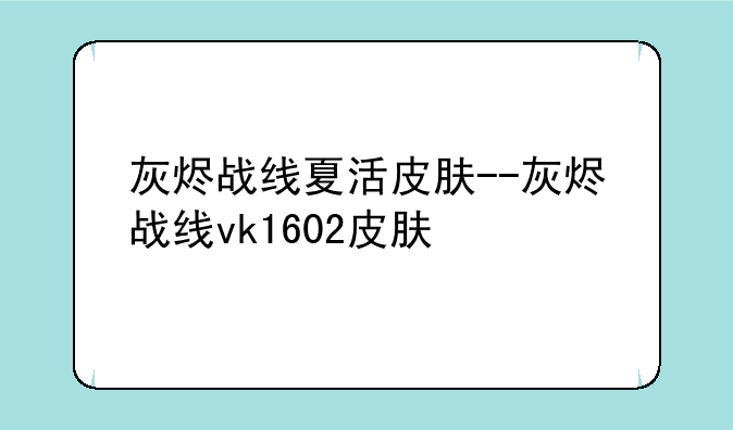 灰烬战线夏活皮肤--灰烬战线vk1602皮肤