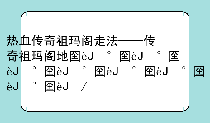 热血传奇祖玛阁走法——传奇祖玛阁地图详解