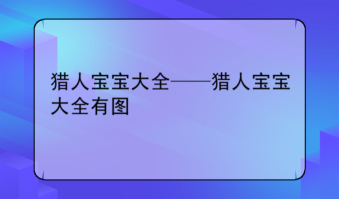 猎人宝宝大全——猎人宝宝大全有图