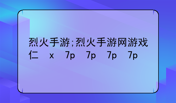 烈火手游;烈火手游网游戏介绍