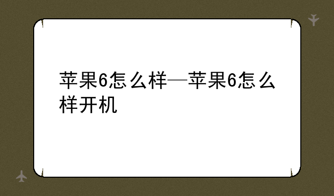 苹果6怎么样—苹果6怎么样开机
