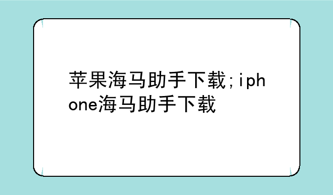 苹果海马助手下载;iphone海马助手下载