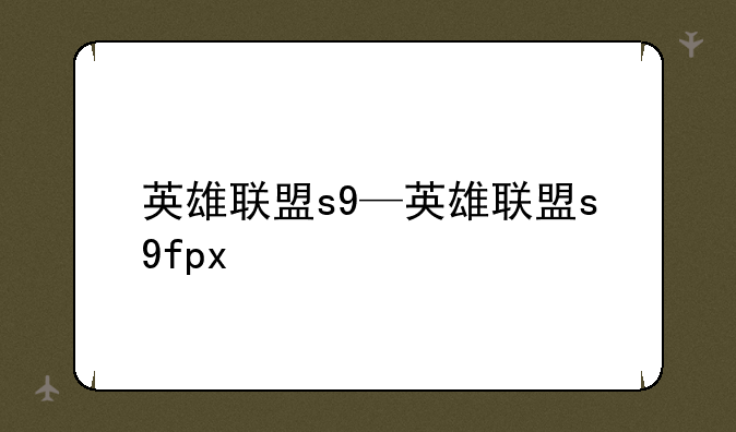英雄联盟s9—英雄联盟s9fpx