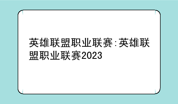 英雄联盟职业联赛:英雄联盟职业联赛2023