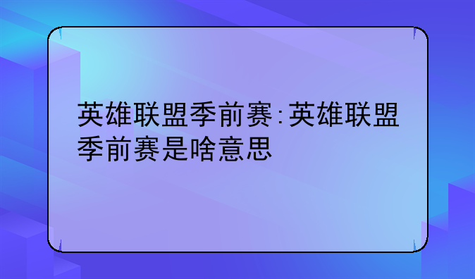 英雄联盟季前赛:英雄联盟季前赛是啥意思