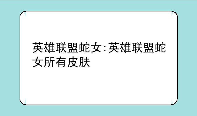 英雄联盟蛇女:英雄联盟蛇女所有皮肤