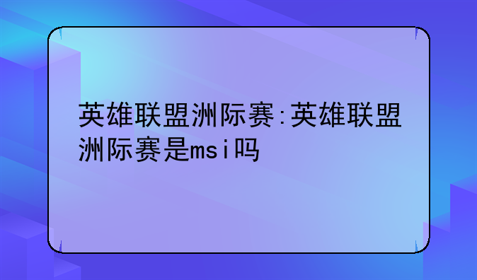 英雄联盟洲际赛:英雄联盟洲际赛是msi吗