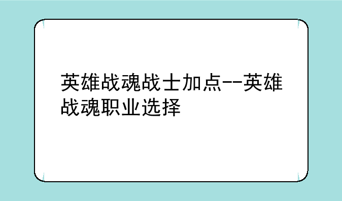 英雄战魂战士加点--英雄战魂职业选择