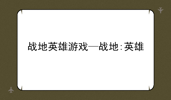 战地英雄游戏—战地:英雄