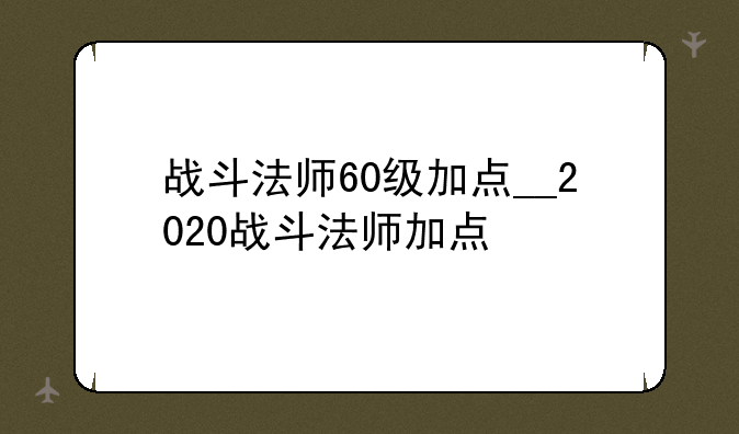 战斗法师60级加点__2020战斗法师加点