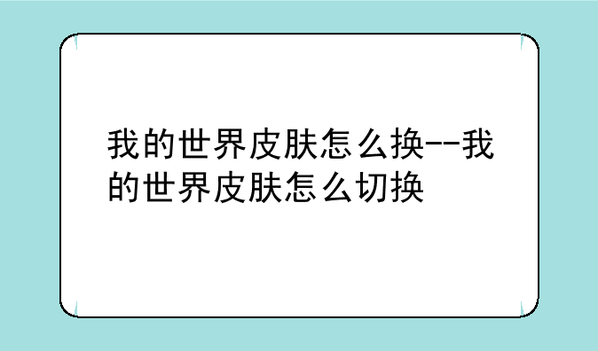 我的世界皮肤怎么换--我的世界皮肤怎么切换