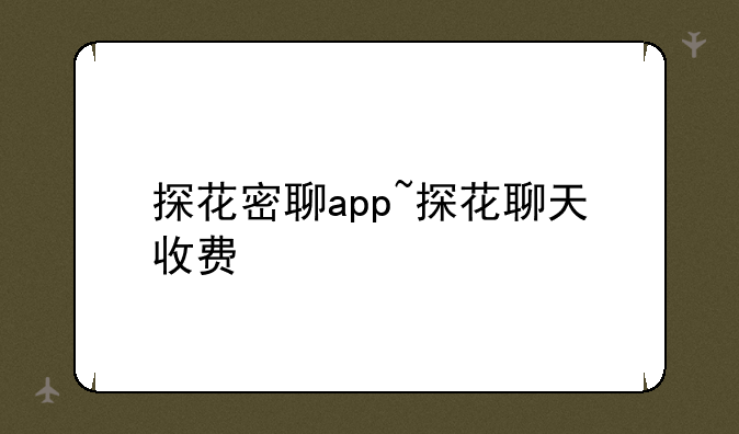探花密聊app~探花聊天收费