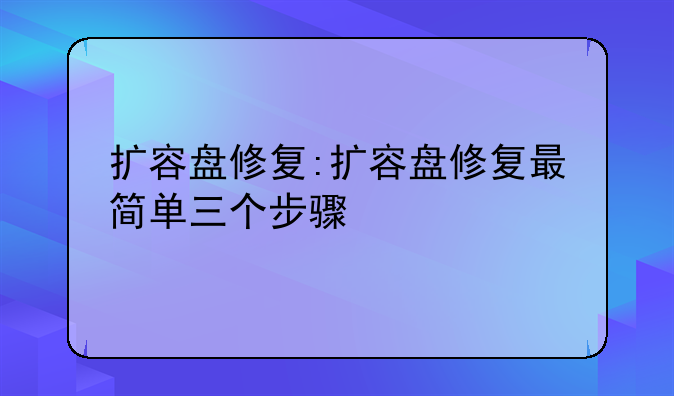 扩容盘修复:扩容盘修复最简单三个步骤