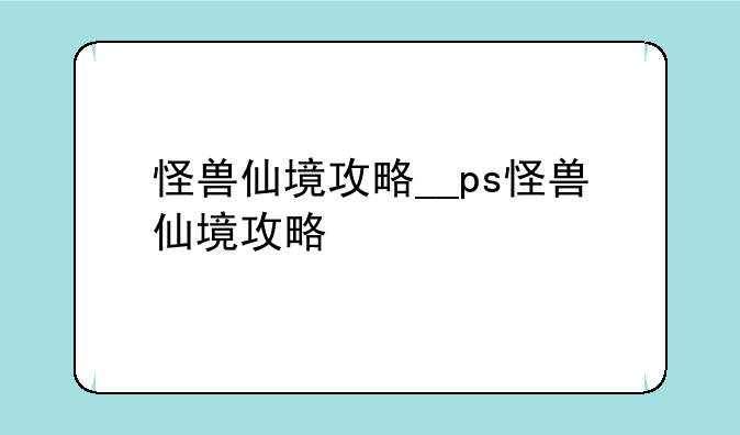 怪兽仙境攻略__ps怪兽仙境攻略