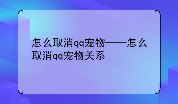 怎么取消qq宠物——怎么取消qq宠物关系