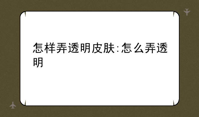怎样弄透明皮肤:怎么弄透明