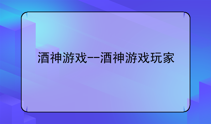 酒神游戏--酒神游戏玩家