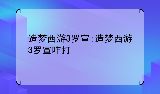 造梦西游3罗宣:造梦西游3罗宣咋打