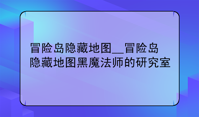 冒险岛隐藏地图__冒险岛隐藏地图黑魔法师的研究室