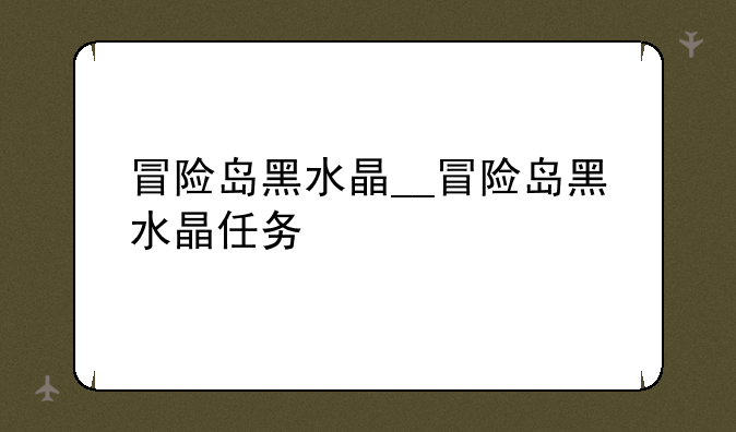 冒险岛黑水晶__冒险岛黑水晶任务