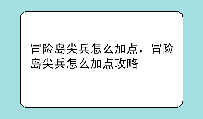 冒险岛尖兵怎么加点，冒险岛尖兵怎么加点攻略