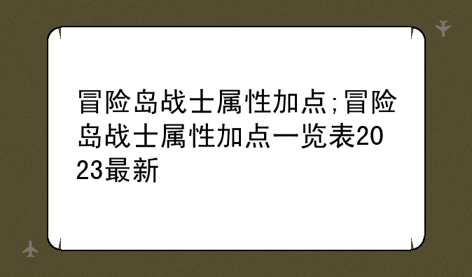 冒险岛战士属性加点;冒险岛战士属性加点一览表2023最新