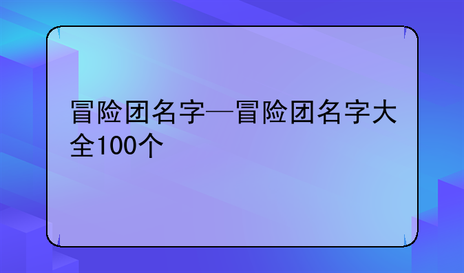 冒险团名字—冒险团名字大全100个