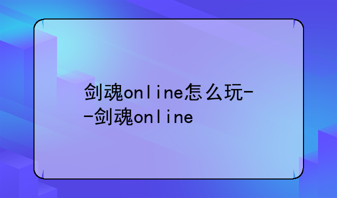 剑魂online怎么玩--剑魂online
