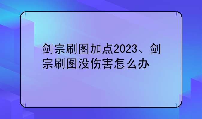 剑宗刷图加点2023、剑宗刷图没伤害怎么办