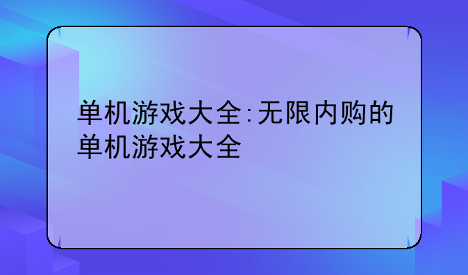 单机游戏大全:无限内购的单机游戏大全