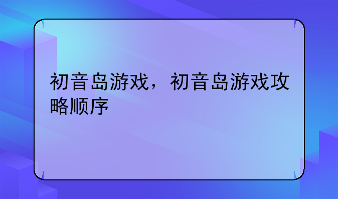 初音岛游戏，初音岛游戏攻略顺序