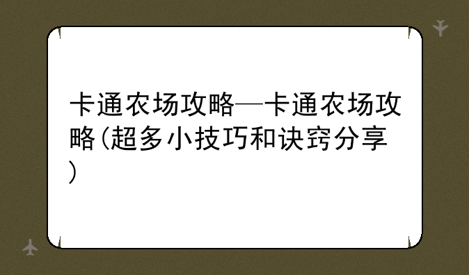 卡通农场攻略—卡通农场攻略(超多小技巧和诀窍分享)