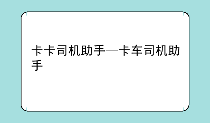 卡卡司机助手—卡车司机助手