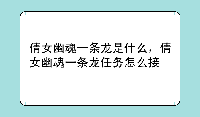 倩女幽魂一条龙是什么，倩女幽魂一条龙任务怎么接