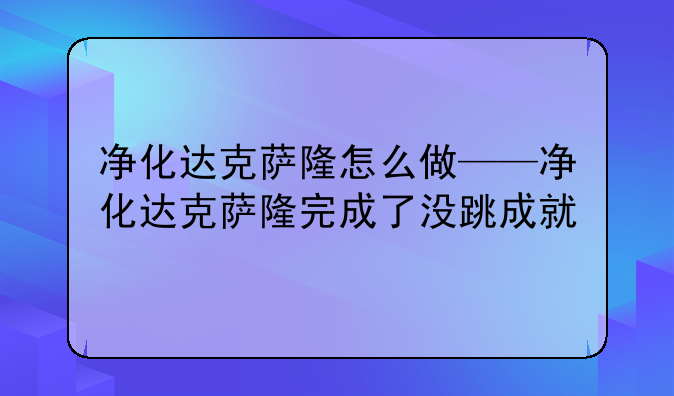 净化达克萨隆怎么做——净化达克萨隆完成了没跳成就