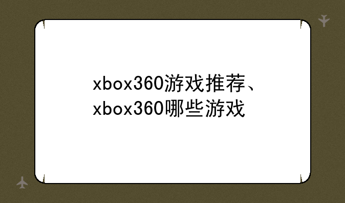 xbox360游戏推荐、xbox360哪些游戏
