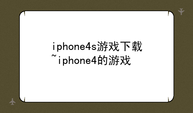 iphone4s游戏下载~iphone4的游戏