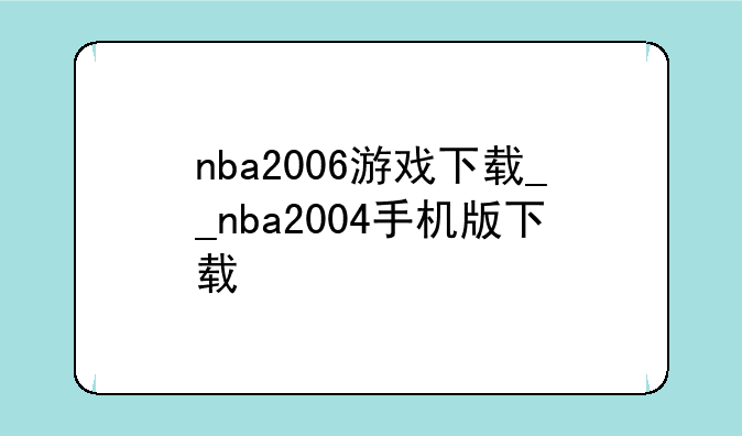 nba2006游戏下载__nba2004手机版下载